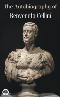 Bild vom Artikel The Autobiography of Benvenuto Cellini vom Autor Benvenuto Cellini