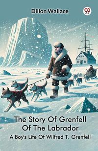 Produktbild: The Story Of Grenfell Of The Labrador A Boy's Life Of Wilfred T. Grenfell