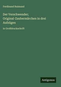 Produktbild: Der Verschwender; Original-Zauberm&auml;rchen in drei Aufz&uuml;gen