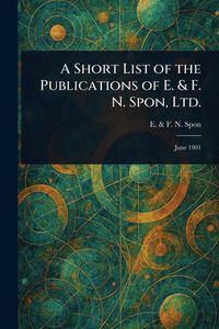 Produktbild: A Short List of the Publications of E. & F. N. Spon, Ltd.