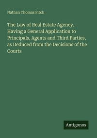 Produktbild: The Law of Real Estate Agency, Having a General Application to Principals, Agents and Third Parties, as Deduced from the Decisions of the Courts