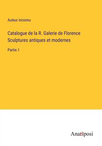 Produktbild: Catalogue de la R. Galerie de Florence Sculptures antiques et modernes