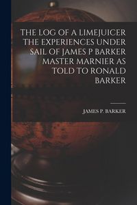 Produktbild: The Log of a Limejuicer the Experiences Under Sail of James P Barker Master Marnier as Told to Ronald Barker