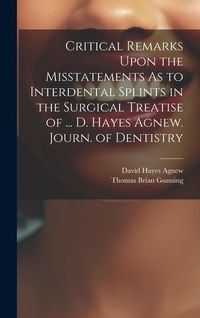 Produktbild: Critical Remarks Upon the Misstatements As to Interdental Splints in the Surgical Treatise of ... D. Hayes Agnew. Journ. of Dentistry
