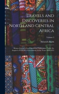 Produktbild: Travels and Discoveries in North and Central Africa: Being a Journal of an Expedition Undertaken Under the Auspices of H.B.M.'s Government, in the Yea