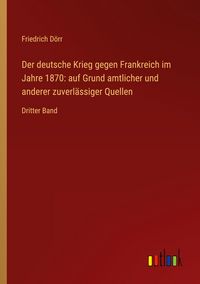 Produktbild: Der deutsche Krieg gegen Frankreich im Jahre 1870: auf Grund amtlicher und anderer zuverl&auml;ssiger Quellen