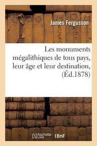 Les Monuments Mégalithiques de Tous Pays, Leur Âge Et Leur Destination,