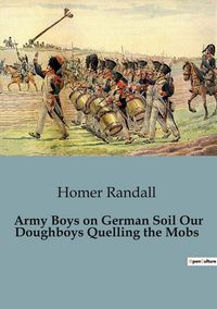 Produktbild: Army Boys on German Soil Our Doughboys Quelling the Mobs