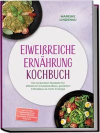 Produktbild: Eiwei&szlig;reiche Ern&auml;hrung Kochbuch: Die leckersten Rezepte f&uuml;r effektiven Muskelaufbau, gezielten Fettabbau & mehr Energie &ndash; inkl. 30-Tage-Ern&auml;hrungsplan, Protein-Broten, Aufstriche, Fingerfood & Shakes