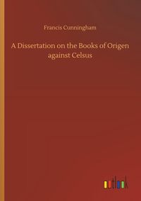 Produktbild: A Dissertation on the Books of Origen against Celsus