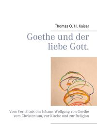 Bild vom Artikel Goethe und der liebe Gott. vom Autor Thomas O. H. Kaiser