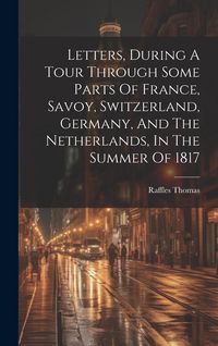 Produktbild: Letters, During A Tour Through Some Parts Of France, Savoy, Switzerland, Germany, And The Netherlands, In The Summer Of 1817