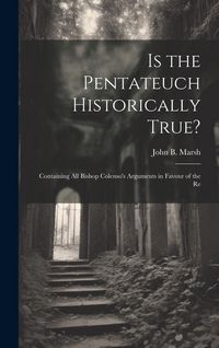Produktbild: Is the Pentateuch Historically True?: Containing all Bishop Colenso's Arguments in Favour of the Re