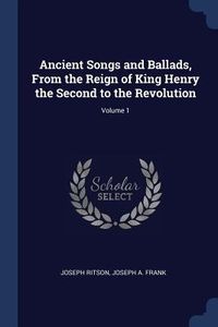 Produktbild: Ancient Songs and Ballads, From the Reign of King Henry the Second to the Revolution; Volume 1