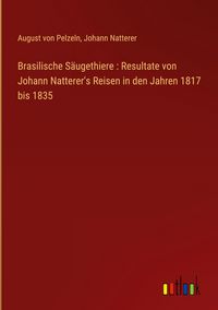 Produktbild: Brasilische S&auml;ugethiere : Resultate von Johann Natterer's Reisen in den Jahren 1817 bis 1835