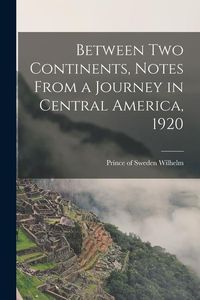 Produktbild: Between two Continents, Notes From a Journey in Central America, 1920