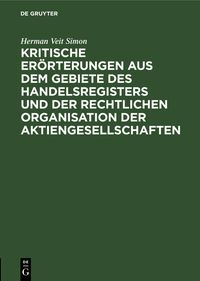Produktbild: Kritische Er&ouml;rterungen aus dem Gebiete des Handelsregisters und der rechtlichen Organisation der Aktiengesellschaften