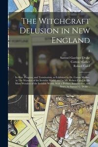 Produktbild: The Witchcraft Delusion in New England; Its Rise, Progress, and Termination, as Exhibited by Dr. Cotton Mather, in The Wonders of the Invisible World;