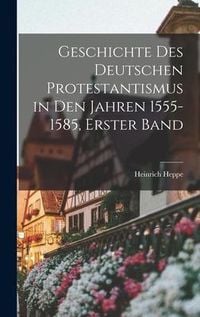 Produktbild: Geschichte des deutschen Protestantismus in den Jahren 1555-1585, Erster Band
