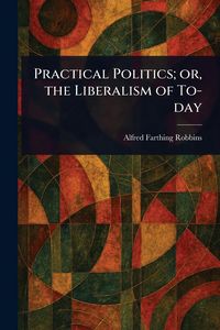 Produktbild: Practical Politics; or, the Liberalism of To-day