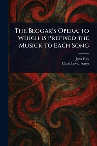 Produktbild: The Beggar's Opera; to Which is Prefixed the Musick to Each Song