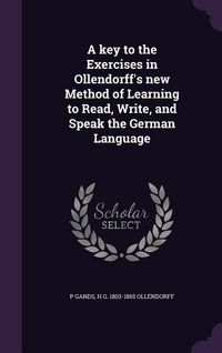 Produktbild: A key to the Exercises in Ollendorff's new Method of Learning to Read, Write, and Speak the German Language