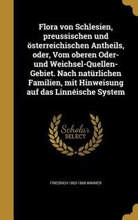 Produktbild: Flora von Schlesien, preussischen und &ouml;sterreichischen Antheils, oder, Vom oberen Oder- und Weichsel-Quellen-Gebiet. Nach nat&uuml;rlichen Familien, mit Hi
