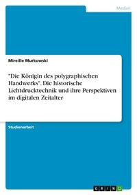 Produktbild: "Die K&ouml;nigin des polygraphischen Handwerks". Die historische Lichtdrucktechnik und ihre Perspektiven im digitalen Zeitalter