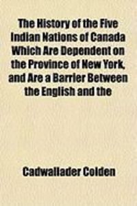 Produktbild: The History of the Five Indian Nations of Canada Which Are Dependent on the Province of New York, and Are a Barrier Between the English and the