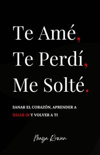 Produktbild: Te Am&eacute;, Te Perd&iacute;, Me Solt&eacute;: Sanar el coraz&oacute;n, aprender a dejar ir y volver a ti
