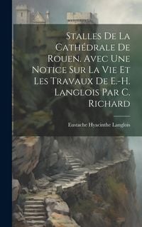 Produktbild: Stalles De La Cath&eacute;drale De Rouen. Avec Une Notice Sur La Vie Et Les Travaux De E.-H. Langlois Par C. Richard