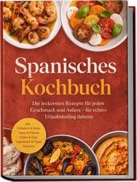 Produktbild: Spanisches Kochbuch: Die leckersten Rezepte f&uuml;r jeden Geschmack und Anlass &ndash; f&uuml;r echtes Urlaubsfeeling daheim &ndash; inkl. Fr&uuml;hst&uuml;ck & Brote, Tapas & Pintxos, So&szlig;en & Dips, Vegetarisch & Vegan, Desserts