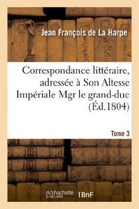 Produktbild: Correspondance Litt&eacute;raire, Adress&eacute;e &Agrave; Son Altesse Imp&eacute;riale Mgr Le Grand-Duc. T. 3