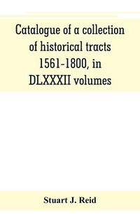 Produktbild: Catalogue of a collection of historical tracts, 1561-1800, in DLXXXII volumes