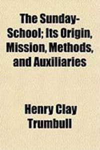 Produktbild: The Sunday-School; Its Origin, Mission, Methods, and Auxiliaries
