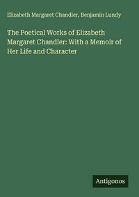 Produktbild: The Poetical Works of Elizabeth Margaret Chandler: With a Memoir of Her Life and Character