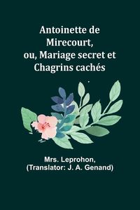 Produktbild: Antoinette de Mirecourt, ou, Mariage secret et Chagrins cach&eacute;s