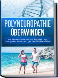 Produktbild: Polyneuropathie &uuml;berwinden: Mit Nervenschmerzen und Restless Legs umzugehen lernen und ganzheitlich behandeln