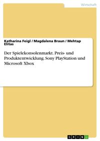 Produktbild: Der Spielekonsolenmarkt. Preis- und Produktentwicklung. Sony PlayStation und Microsoft Xbox