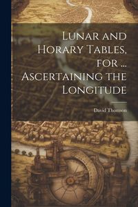 Produktbild: Lunar and Horary Tables, for ... Ascertaining the Longitude