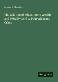 Produktbild: The Relation of Education to Wealth and Morality, and to Pauperism and Crime