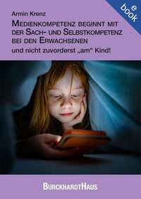 Produktbild: Medienkompetenz beginnt mit der Sach- und Selbstkompetenz bei den Erwachsenen und nicht zuvorderst "am" Kind!