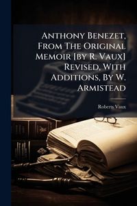 Produktbild: Anthony Benezet, From The Original Memoir [by R. Vaux] Revised, With Additions, By W. Armistead