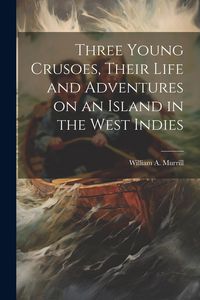 Produktbild: Three Young Crusoes, Their Life and Adventures on an Island in the West Indies