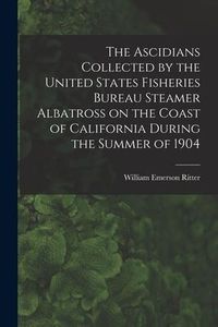 Produktbild: The Ascidians Collected by the United States Fisheries Bureau Steamer Albatross on the Coast of California During the Summer of 1904