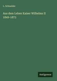 Produktbild: Aus dem Leben Kaiser Wilhelms II 1849-1873