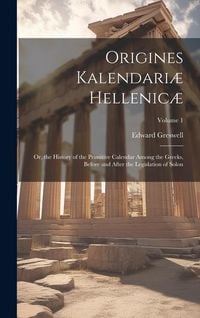 Produktbild: Origines Kalendari&aelig; Hellenic&aelig;: Or, the History of the Primitive Calendar Among the Greeks, Before and After the Legislation of Solon; Volume 1