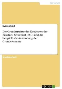 Produktbild: Die Grundstruktur des Konzeptes der Balanced Scorecard (BSC) und die beispielhafte Anwendung der Grundelemente