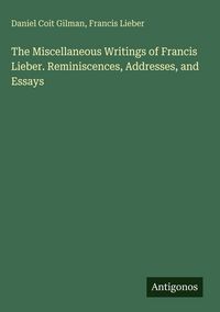Produktbild: The Miscellaneous Writings of Francis Lieber. Reminiscences, Addresses, and Essays