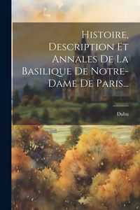 Produktbild: Histoire, Description Et Annales De La Basilique De Notre-dame De Paris...
